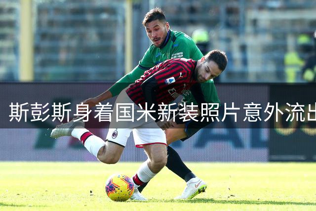 斯彭斯身着国米新装照片意外流出，转会即将官宣
